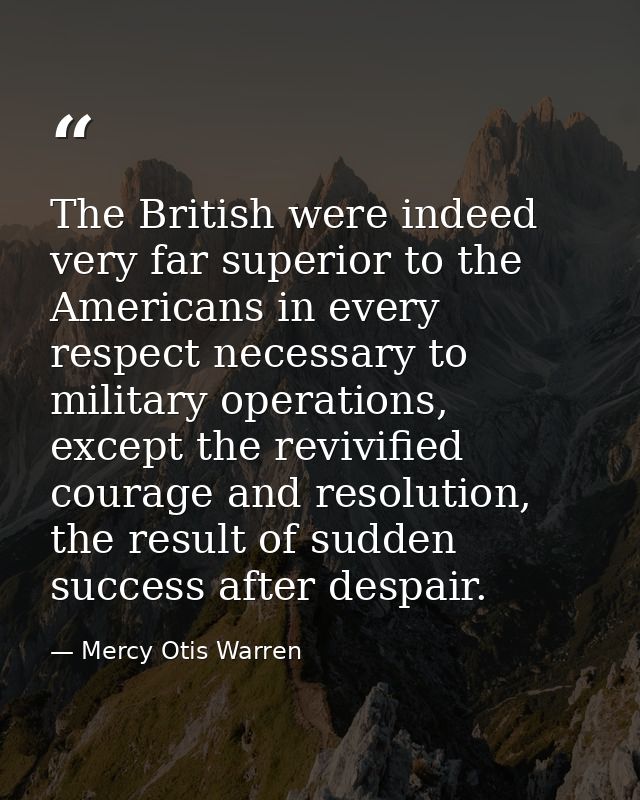 The British were indeed very far superior to the Americans in every respect necessary to military operations, except the — Mercy Otis Warren