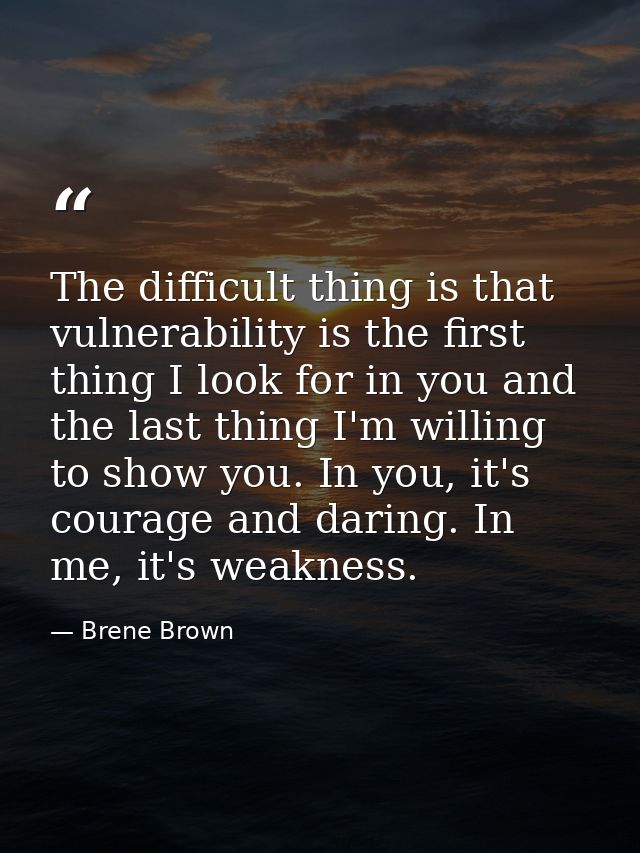 The difficult thing is that vulnerability is the first thing I look for in you and the last thing I'm willing to show yo — Brene Brown