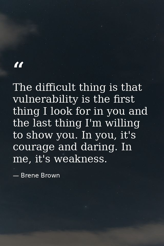 The difficult thing is that vulnerability is the first thing I look for in you and the last thing I'm willing to show yo — Brene Brown