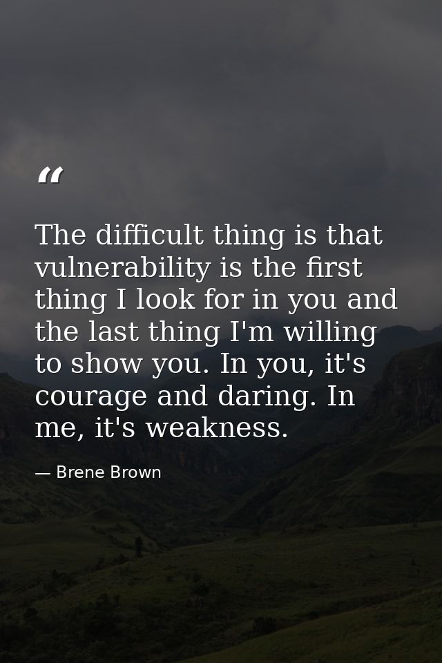 The difficult thing is that vulnerability is the first thing I look for in you and the last thing I'm willing to show yo — Brene Brown
