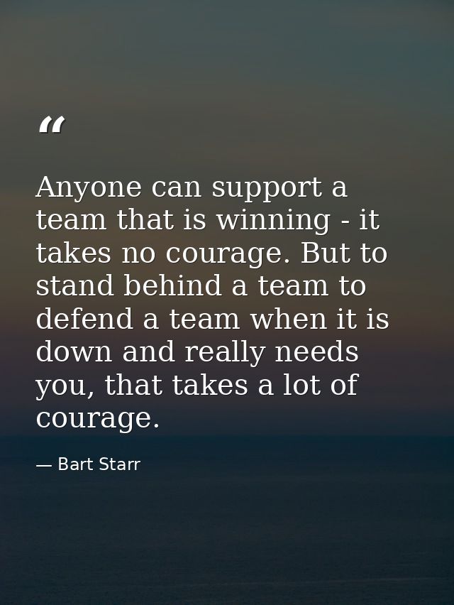 Anyone can support a team that is winning - it takes no courage. But to stand behind a team to defend a team when it is  — Bart Starr