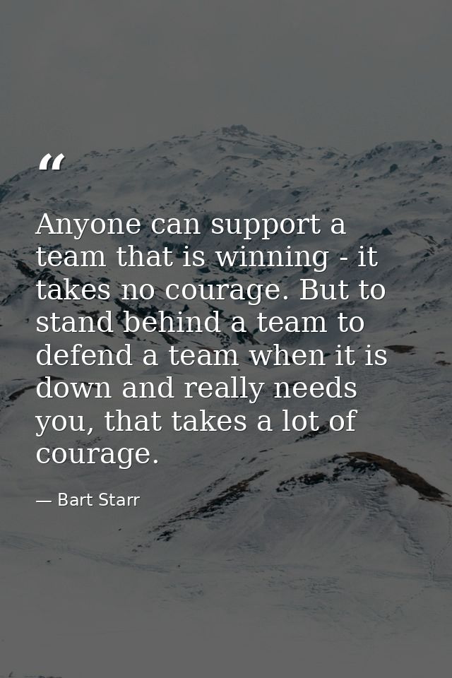 Anyone can support a team that is winning - it takes no courage. But to stand behind a team to defend a team when it is  — Bart Starr