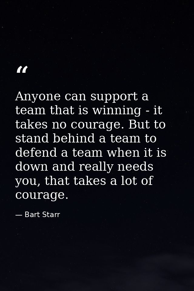 Anyone can support a team that is winning - it takes no courage. But to stand behind a team to defend a team when it is  — Bart Starr