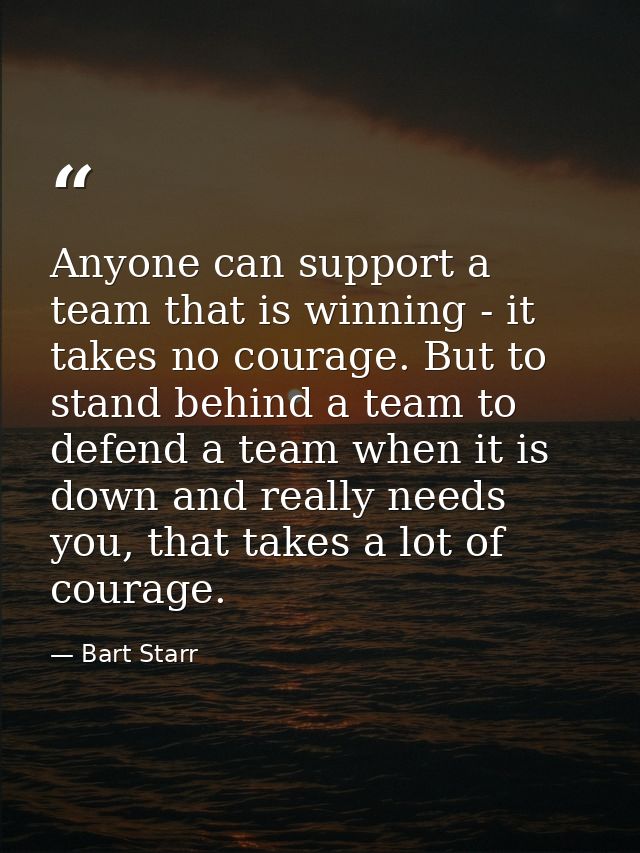 Anyone can support a team that is winning - it takes no courage. But to stand behind a team to defend a team when it is  — Bart Starr