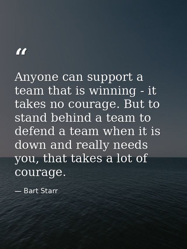 Anyone can support a team that is winning - it takes no courage. But to stand behind a team to defend a team when it is  — Bart Starr