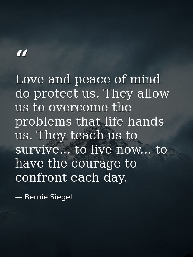 Love and peace of mind do protect us. They allow us to overcome the problems that life hands us. They teach us to surviv — Bernie Siegel