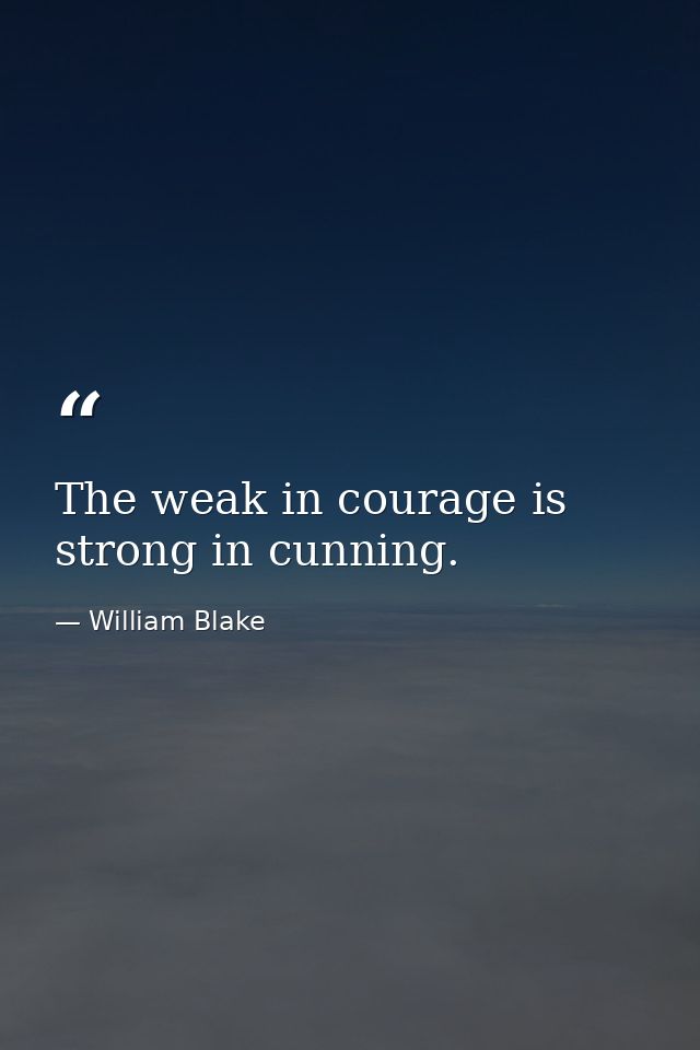 The weak in courage is strong in cunning. — William Blake