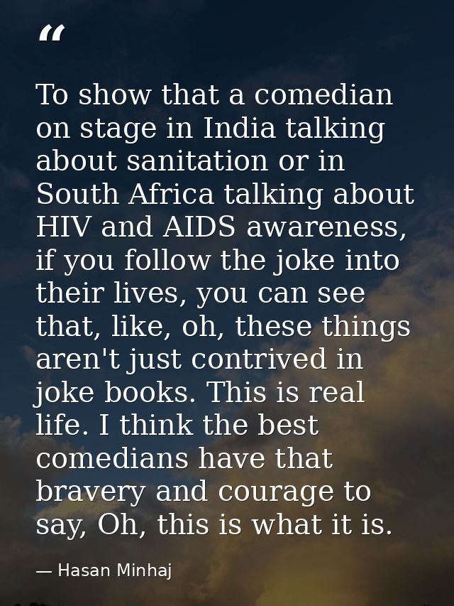 To show that a comedian on stage in India talking about sanitation or in South Africa talking about HIV and AIDS awarene — Hasan Minhaj