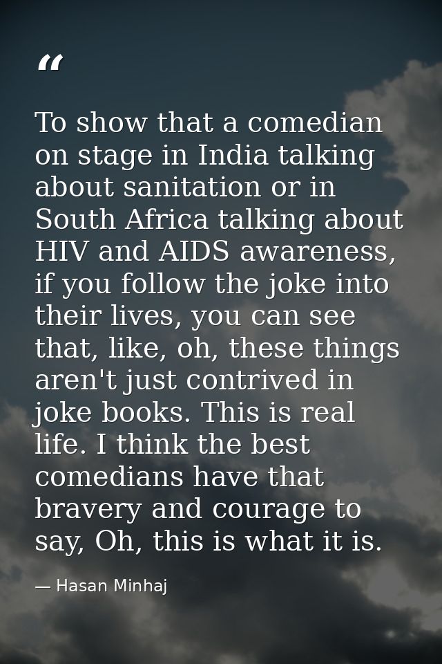 To show that a comedian on stage in India talking about sanitation or in South Africa talking about HIV and AIDS awarene — Hasan Minhaj