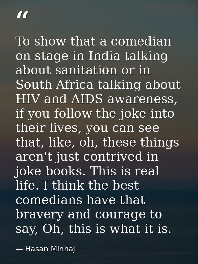 To show that a comedian on stage in India talking about sanitation or in South Africa talking about HIV and AIDS awarene — Hasan Minhaj