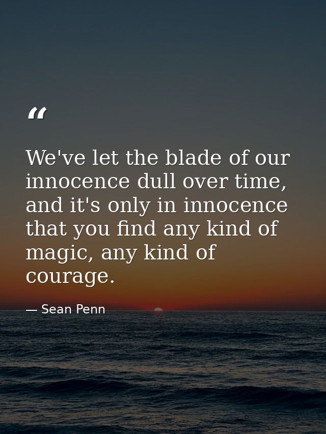 We've let the blade of our innocence dull over time, and it's only in innocence that you find any kind of magic, any kin — Sean Penn