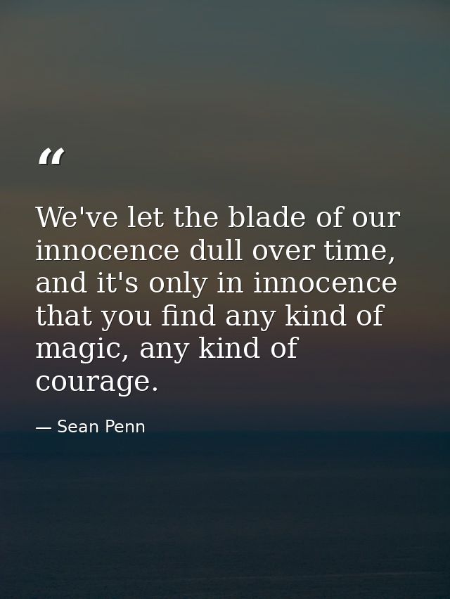 We've let the blade of our innocence dull over time, and it's only in innocence that you find any kind of magic, any kin — Sean Penn