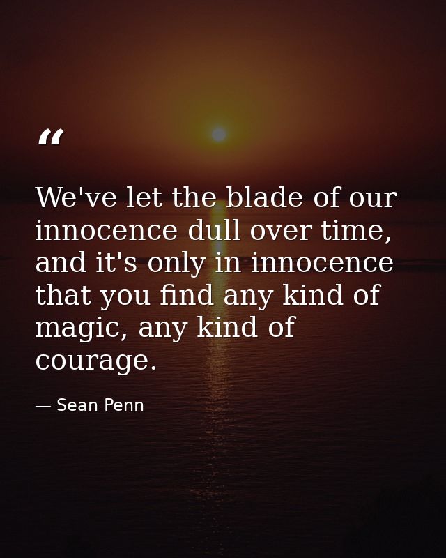 We've let the blade of our innocence dull over time, and it's only in innocence that you find any kind of magic, any kin — Sean Penn