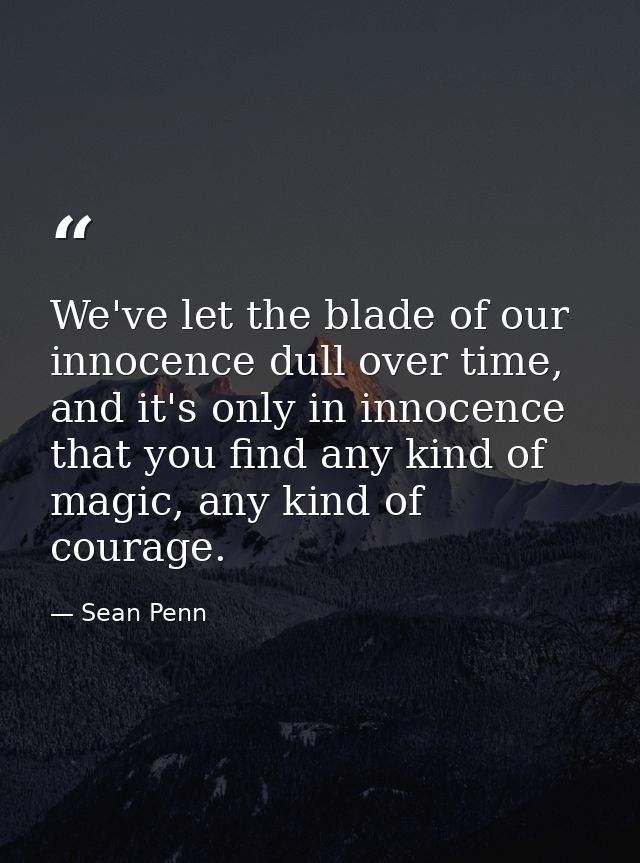 We've let the blade of our innocence dull over time, and it's only in innocence that you find any kind of magic, any kin — Sean Penn