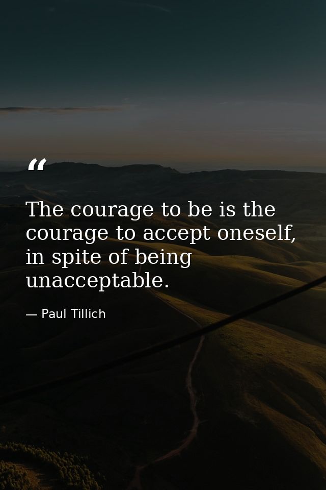 The courage to be is the courage to accept oneself, in spite of being unacceptable. — Paul Tillich