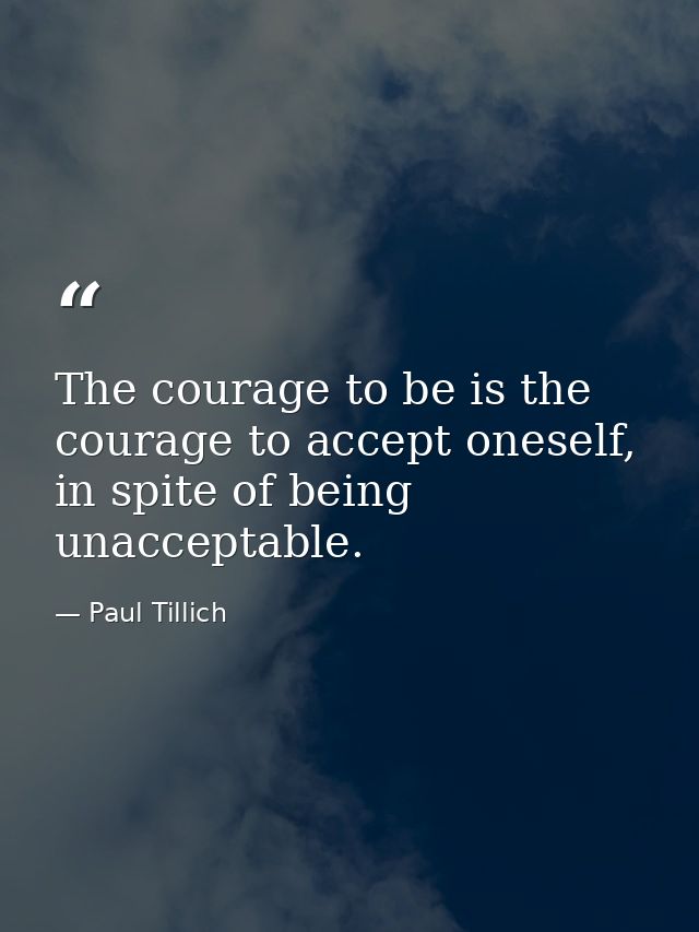 The courage to be is the courage to accept oneself, in spite of being unacceptable. — Paul Tillich