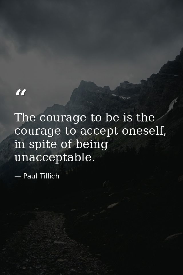 The courage to be is the courage to accept oneself, in spite of being unacceptable. — Paul Tillich