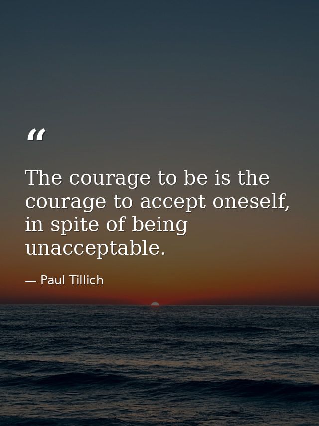 The courage to be is the courage to accept oneself, in spite of being unacceptable. — Paul Tillich