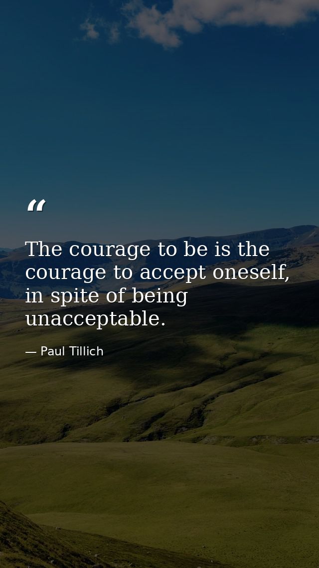 The courage to be is the courage to accept oneself, in spite of being unacceptable. — Paul Tillich