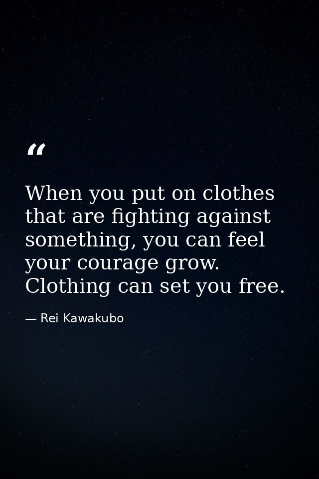 When you put on clothes that are fighting against something, you can feel your courage grow. Clothing can set you free. — Rei Kawakubo