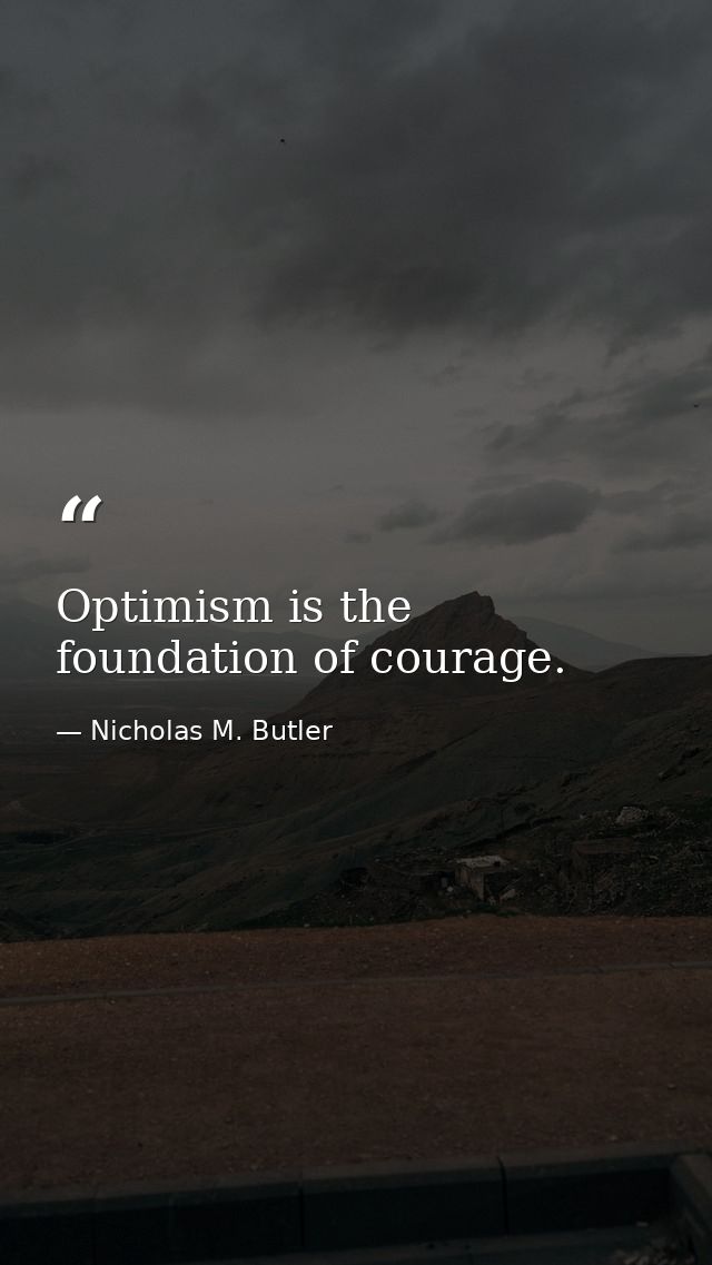 Optimism is the foundation of courage. — Nicholas M. Butler