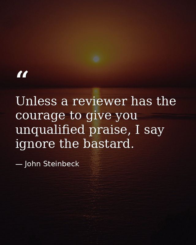 Unless a reviewer has the courage to give you unqualified praise, I say ignore the bastard. — John Steinbeck