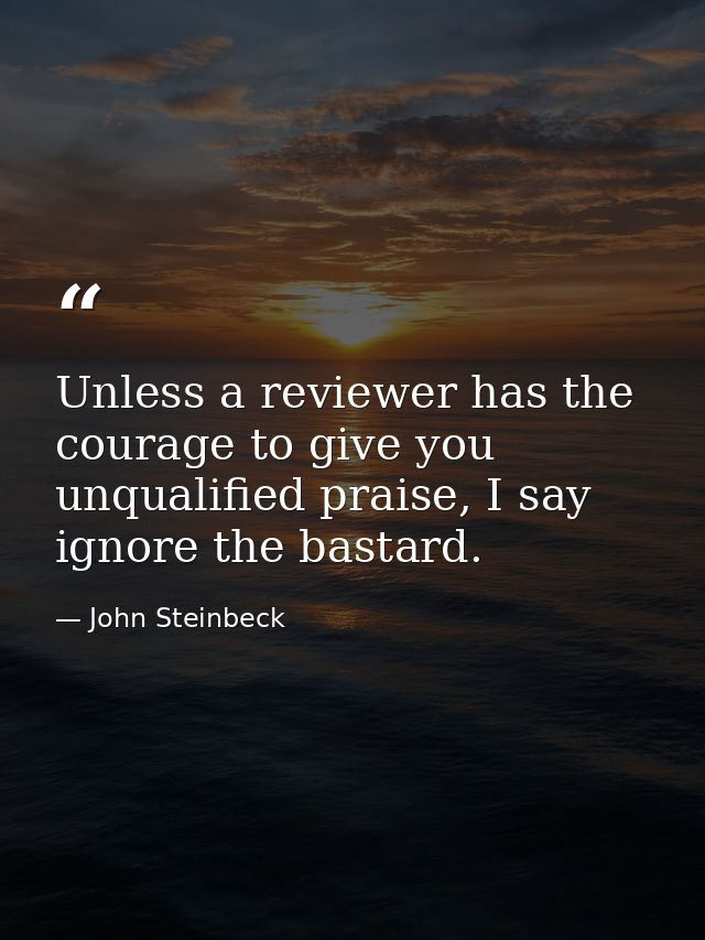 Unless a reviewer has the courage to give you unqualified praise, I say ignore the bastard. — John Steinbeck