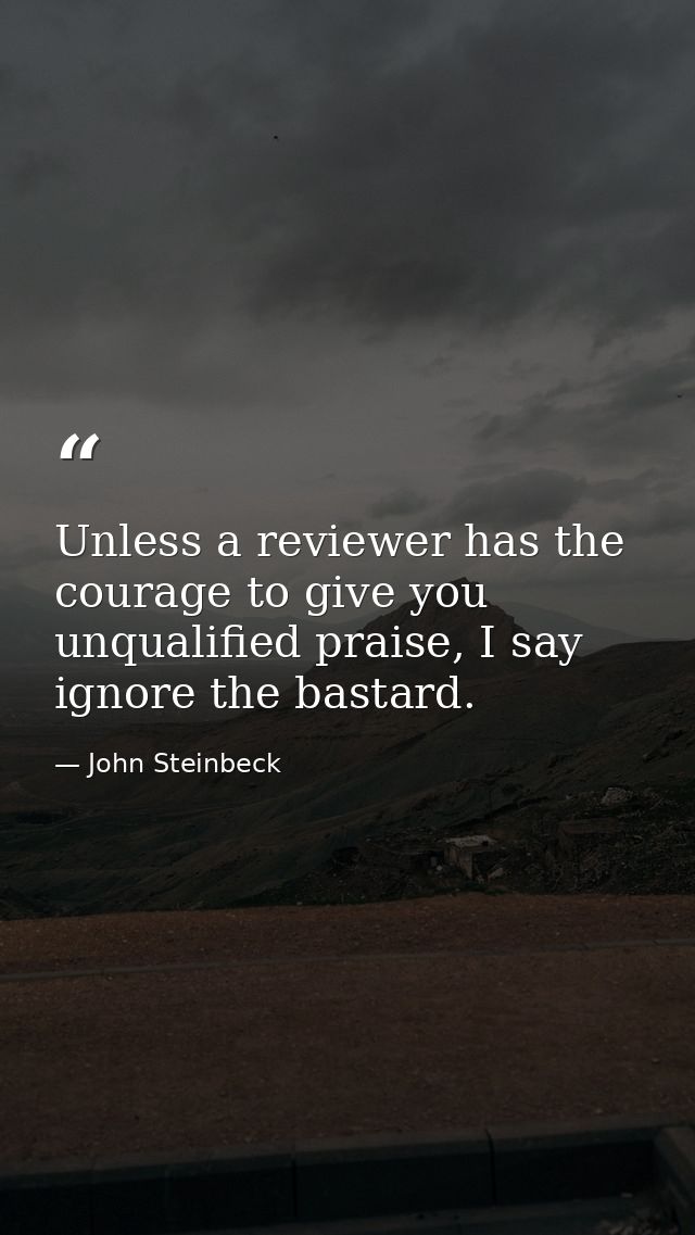 Unless a reviewer has the courage to give you unqualified praise, I say ignore the bastard. — John Steinbeck