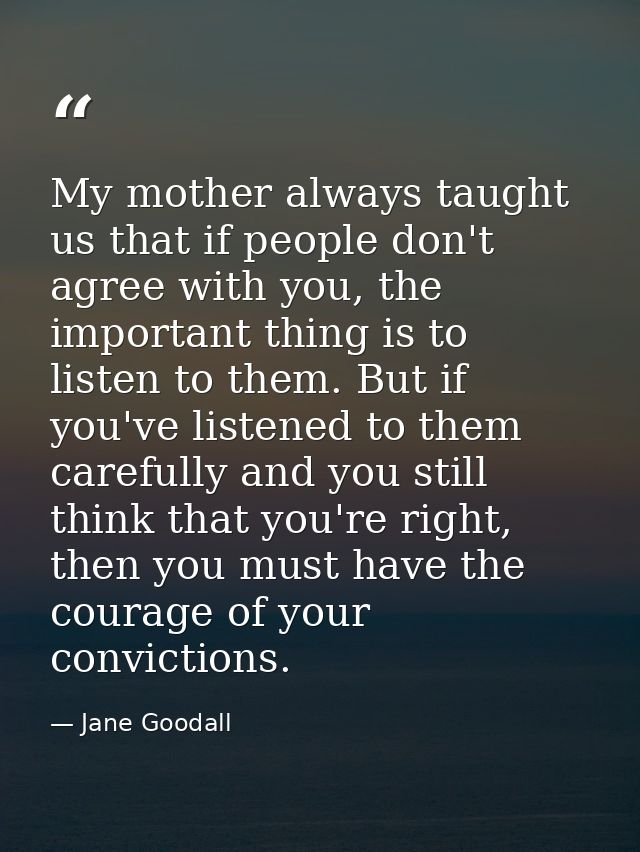 My mother always taught us that if people don't agree with you, the important thing is to listen to them. But if you've  — Jane Goodall
