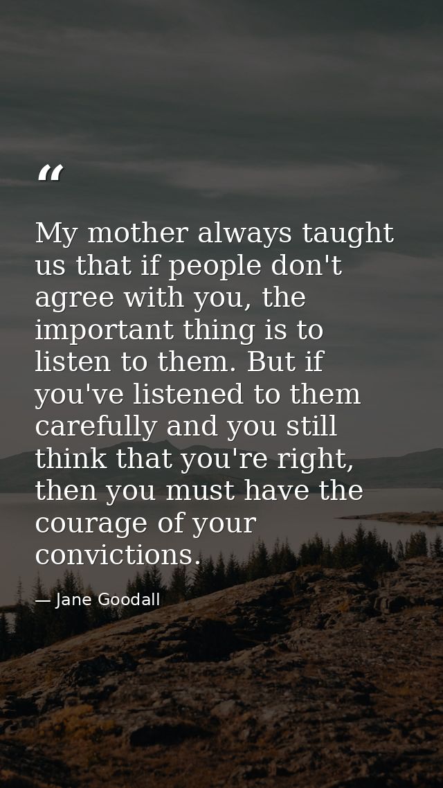 My mother always taught us that if people don't agree with you, the important thing is to listen to them. But if you've  — Jane Goodall