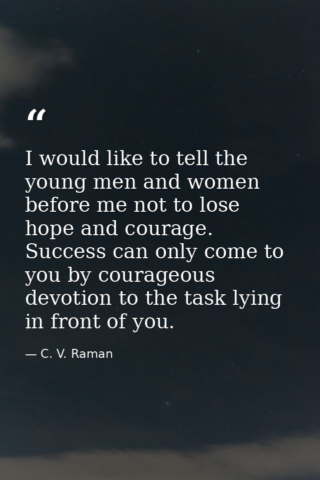 I would like to tell the young men and women before me not to lose hope and courage. Success can only come to you by cou — C. V. Raman