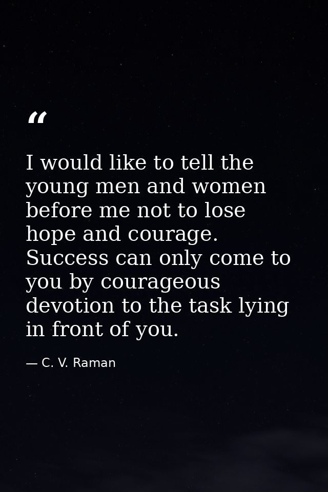 I would like to tell the young men and women before me not to lose hope and courage. Success can only come to you by cou — C. V. Raman
