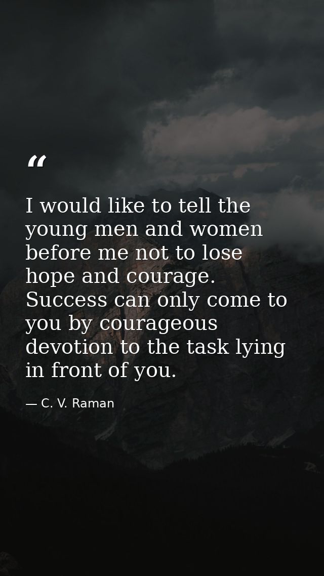 I would like to tell the young men and women before me not to lose hope and courage. Success can only come to you by cou — C. V. Raman