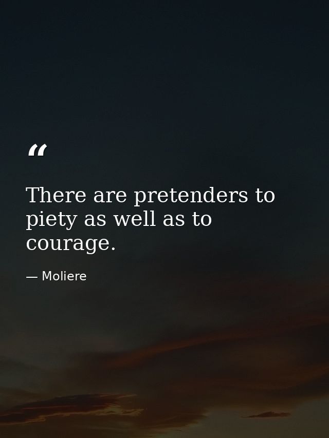 There are pretenders to piety as well as to courage. — Moliere