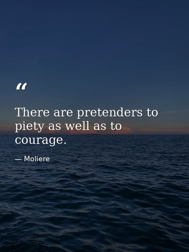 There are pretenders to piety as well as to courage. — Moliere