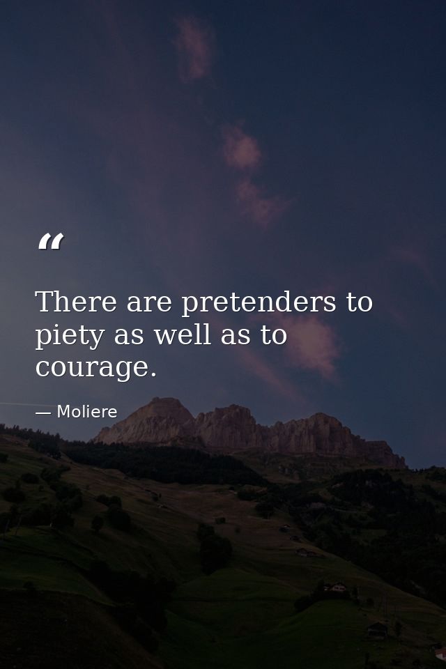 There are pretenders to piety as well as to courage. — Moliere
