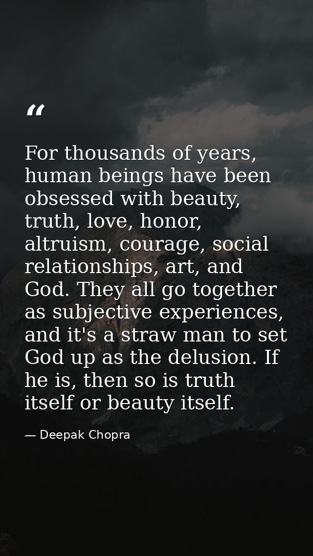 For thousands of years, human beings have been obsessed with beauty, truth, love, honor, altruism, courage, social relat — Deepak Chopra