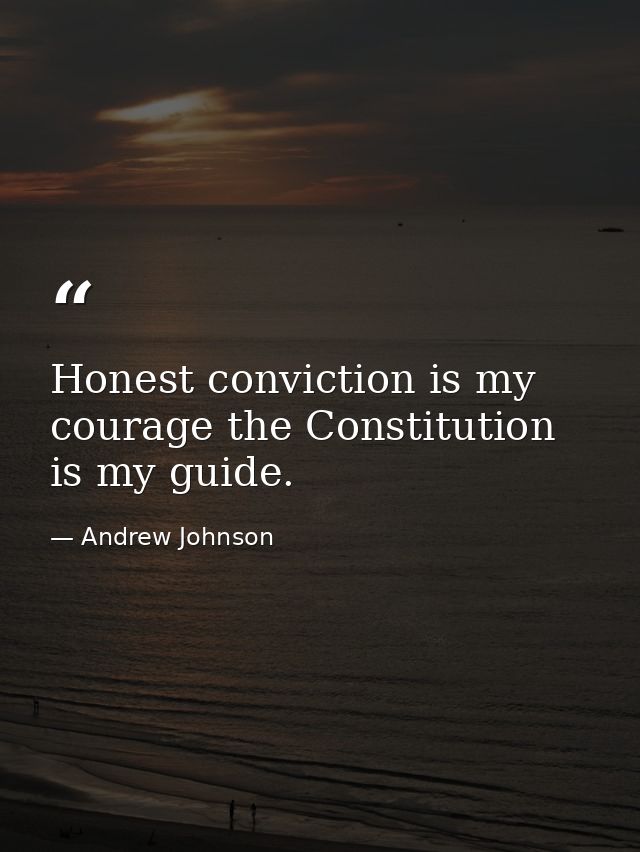 Honest conviction is my courage the Constitution is my guide. — Andrew Johnson