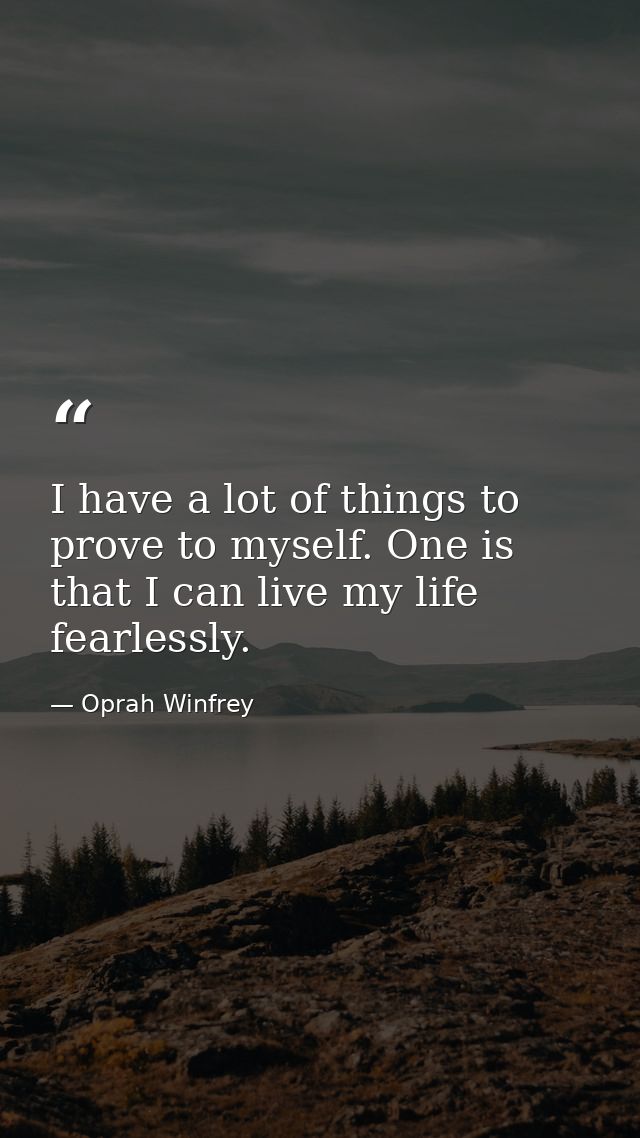 I have a lot of things to prove to myself. One is that I can live my life fearlessly. — Oprah Winfrey