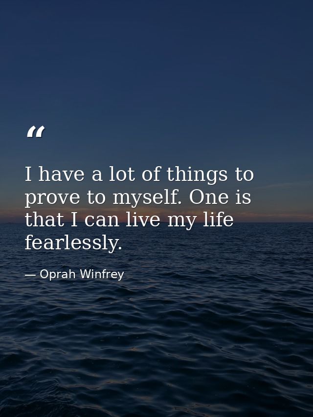 I have a lot of things to prove to myself. One is that I can live my life fearlessly. — Oprah Winfrey