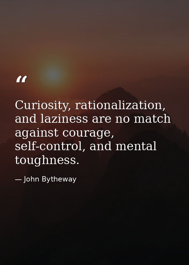 Curiosity, rationalization, and laziness are no match against courage, self-control, and mental toughness. — John Bytheway