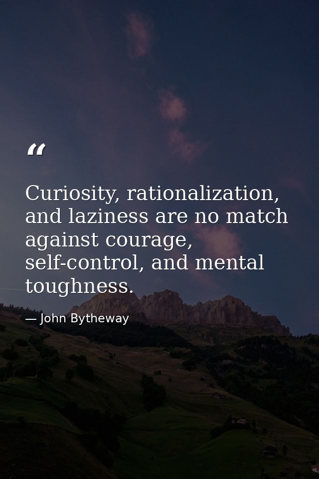 Curiosity, rationalization, and laziness are no match against courage, self-control, and mental toughness. — John Bytheway
