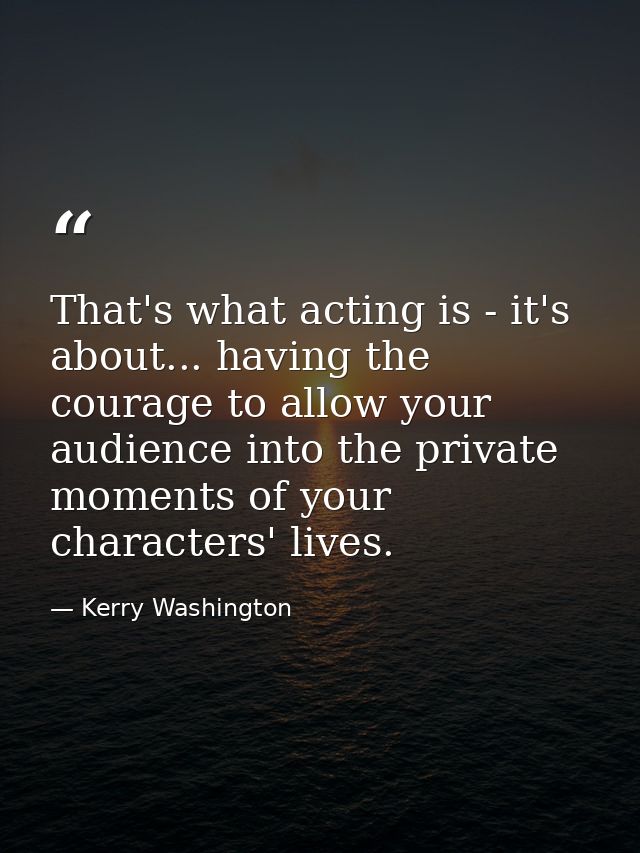 That's what acting is - it's about... having the courage to allow your audience into the private moments of your charact — Kerry Washington