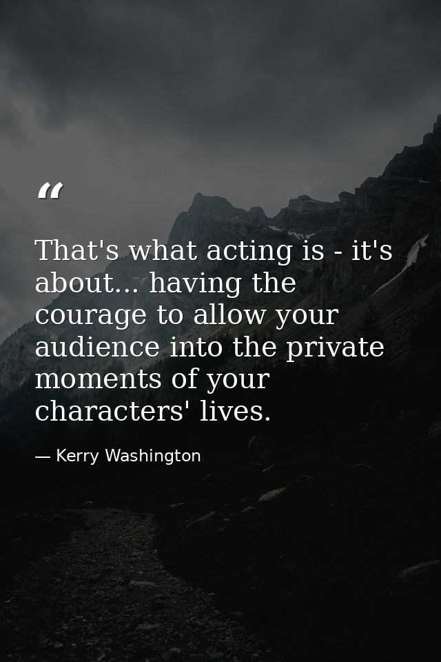 That's what acting is - it's about... having the courage to allow your audience into the private moments of your charact — Kerry Washington