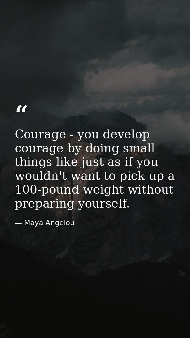 Courage - you develop courage by doing small things like just as if you wouldn't want to pick up a 100-pound weight with — Maya Angelou