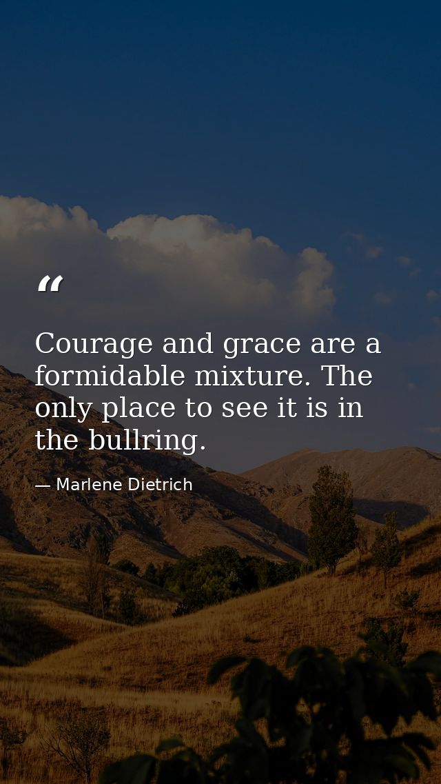 Courage and grace are a formidable mixture. The only place to see it is in the bullring. — Marlene Dietrich