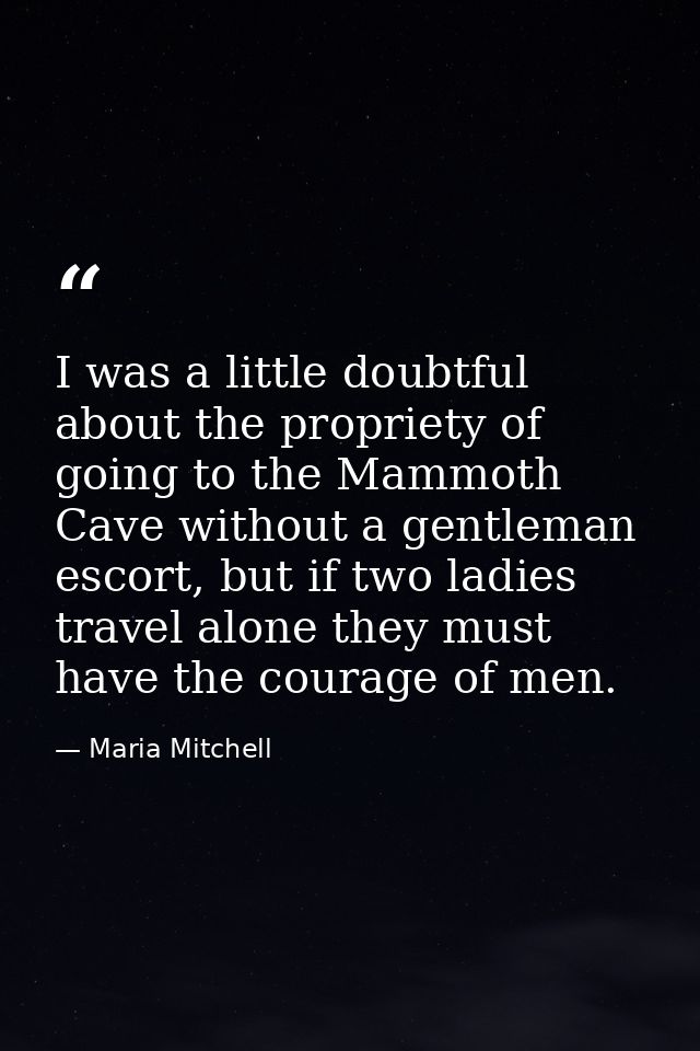 I was a little doubtful about the propriety of going to the Mammoth Cave without a gentleman escort, but if two ladies t — Maria Mitchell