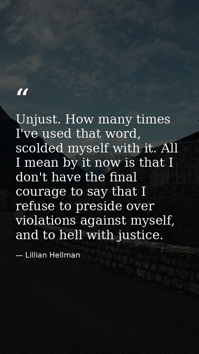 Unjust. How many times I've used that word, scolded myself with it. All I mean by it now is that I don't have the final  — Lillian Hellman