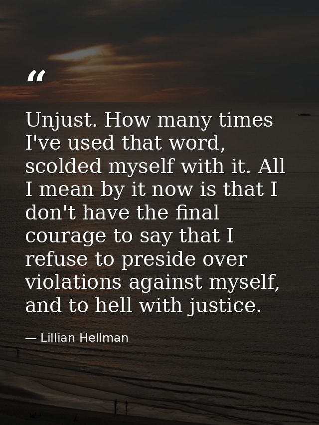 Unjust. How many times I've used that word, scolded myself with it. All I mean by it now is that I don't have the final  — Lillian Hellman