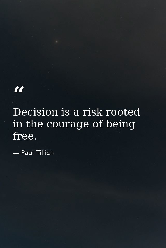 Decision is a risk rooted in the courage of being free. — Paul Tillich